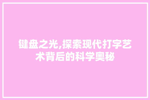 键盘之光,探索现代打字艺术背后的科学奥秘 编程语言 键盘之光,探索现代打字艺术背后的科学奥秘 编程语言