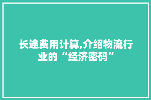 长途费用计算,介绍物流行业的“经济密码” 编程语言