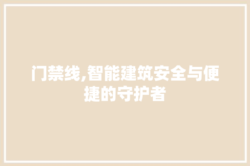 门禁线,智能建筑安全与便捷的守护者 电脑故障维修 门禁线,智能建筑安全与便捷的守护者 电脑故障维修