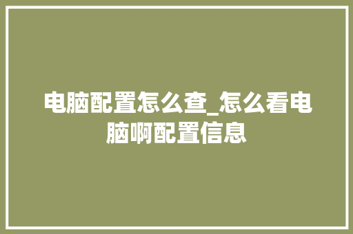 电脑配置怎么查_怎么看电脑啊配置信息 网络技术