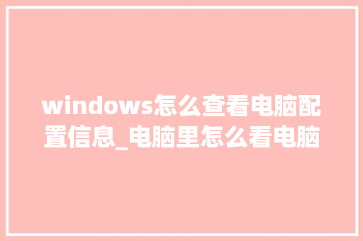 windows怎么查看电脑配置信息_电脑里怎么看电脑配置参数 网络技术