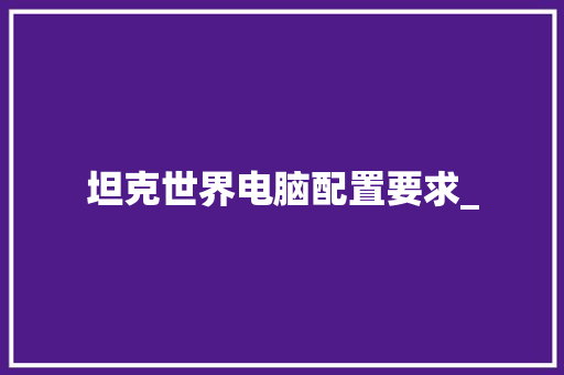 坦克世界电脑配置要求_ 操作系统