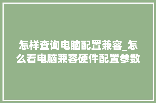 怎样查询电脑配置兼容_怎么看电脑兼容硬件配置参数 网络技术