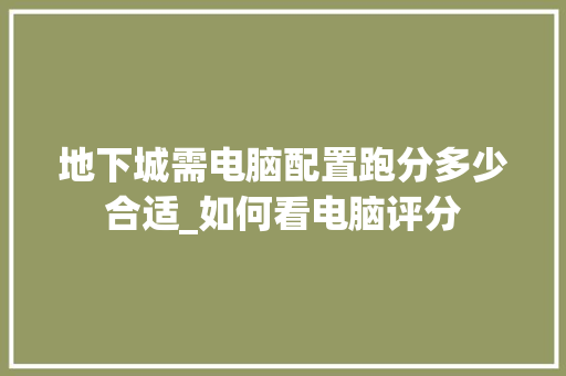 地下城需电脑配置跑分多少合适_如何看电脑评分
