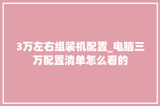 3万左右组装机配置_电脑三万配置清单怎么看的