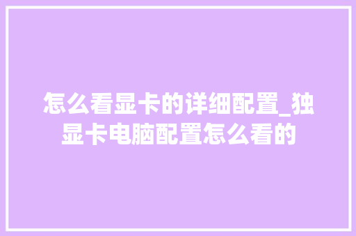 怎么看显卡的详细配置_独显卡电脑配置怎么看的 操作系统