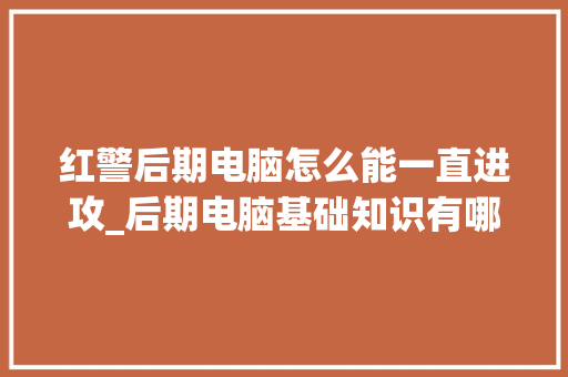 红警后期电脑怎么能一直进攻_后期电脑基础知识有哪些