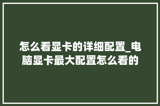 怎么看显卡的详细配置_电脑显卡最大配置怎么看的 电脑配置
