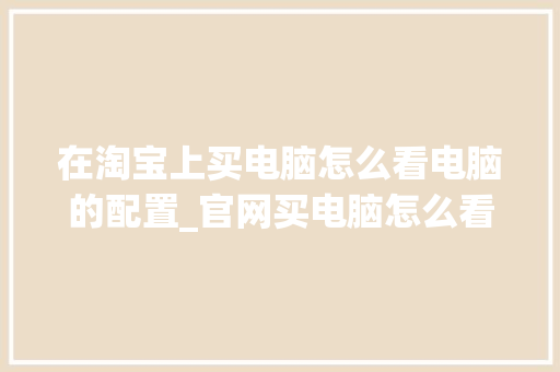 在淘宝上买电脑怎么看电脑的配置_官网买电脑怎么看配置参数 网络技术 在淘宝上买电脑怎么看电脑的配置_官网买电脑怎么看配置参数 网络技术