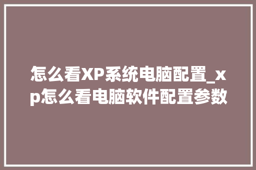 怎么看XP系统电脑配置_xp怎么看电脑软件配置参数 电脑基础