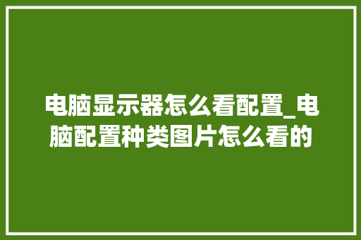 电脑显示器怎么看配置_电脑配置种类图片怎么看的 电脑故障维修