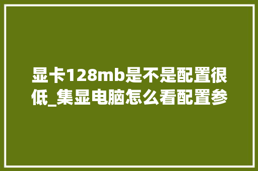 显卡128mb是不是配置很低_集显电脑怎么看配置参数 电脑基础