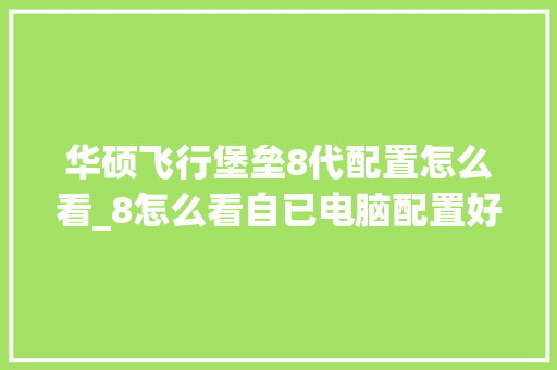 华硕飞行堡垒8代配置怎么看_8怎么看自已电脑配置好不好