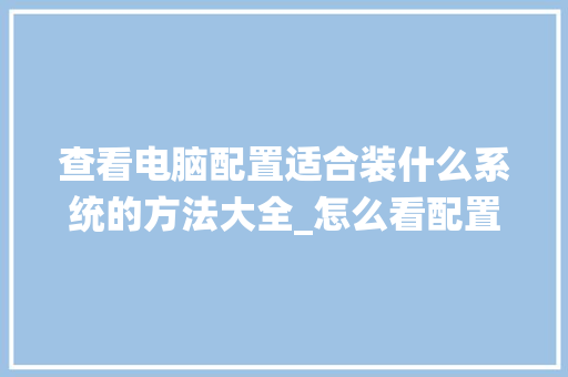 查看电脑配置适合装什么系统的方法大全_怎么看配置电脑什么系统的 电脑故障维修