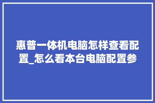惠普一体机电脑怎样查看配置_怎么看本台电脑配置参数 网络技术 惠普一体机电脑怎样查看配置_怎么看本台电脑配置参数 网络技术
