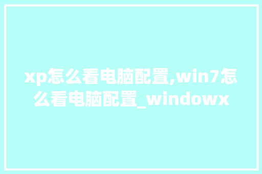 xp怎么看电脑配置,win7怎么看电脑配置_windowxp如何看电脑配置 网络技术 xp怎么看电脑配置,win7怎么看电脑配置_windowxp如何看电脑配置 网络技术
