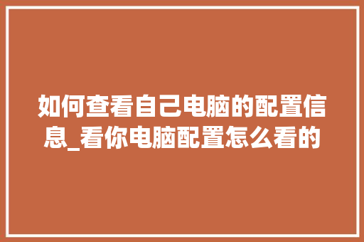 如何查看自己电脑的配置信息_看你电脑配置怎么看的出来 操作系统