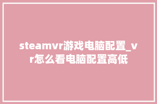 steamvr游戏电脑配置_vr怎么看电脑配置高低