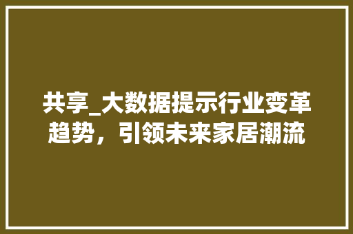 共享_大数据提示行业变革趋势，引领未来家居潮流