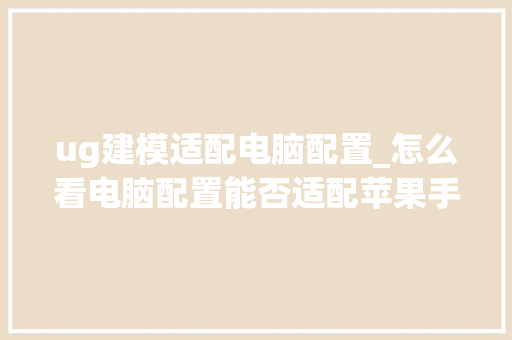 ug建模适配电脑配置_怎么看电脑配置能否适配苹果手机
