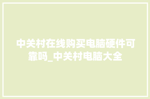 中关村在线购买电脑硬件可靠吗_中关村电脑大全