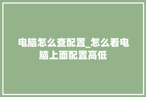 电脑怎么查配置_怎么看电脑上面配置高低 电脑基础