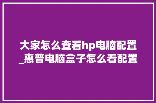 大家怎么查看hp电脑配置_惠普电脑盒子怎么看配置参数