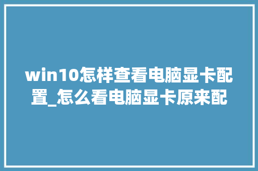 win10怎样查看电脑显卡配置_怎么看电脑显卡原来配置信息
