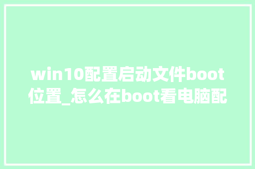 win10配置启动文件boot位置_怎么在boot看电脑配置 操作系统