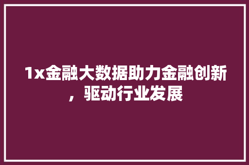 1x金融大数据助力金融创新，驱动行业发展