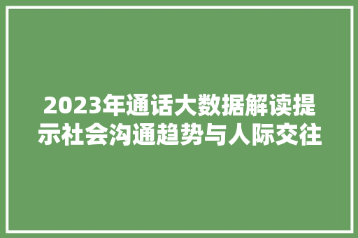 2023年通话大数据解读提示社会沟通趋势与人际交往新变化