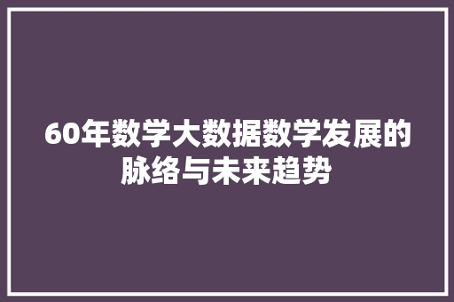 60年数学大数据数学发展的脉络与未来趋势