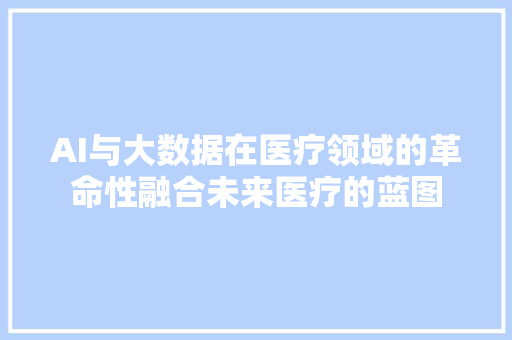 AI与大数据在医疗领域的革命性融合未来医疗的蓝图