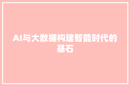 AI与大数据构建智能时代的基石