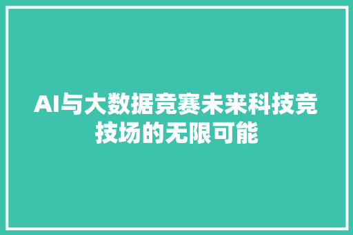AI与大数据竞赛未来科技竞技场的无限可能