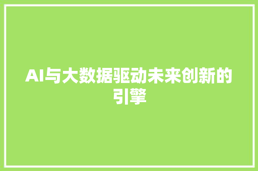 AI与大数据驱动未来创新的引擎
