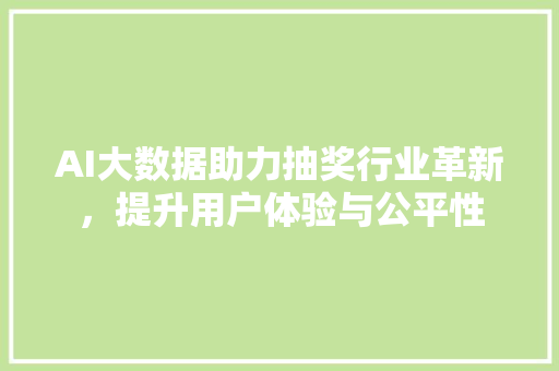 AI大数据助力抽奖行业革新，提升用户体验与公平性
