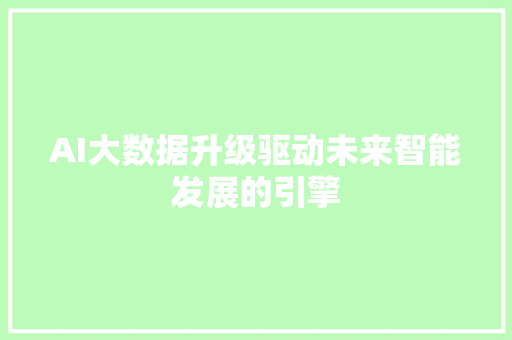 AI大数据升级驱动未来智能发展的引擎