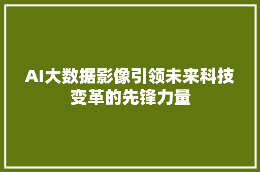AI大数据影像引领未来科技变革的先锋力量