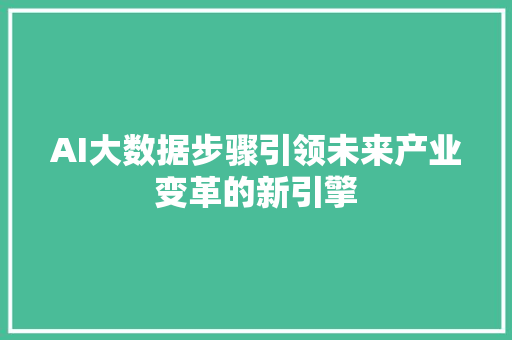 AI大数据步骤引领未来产业变革的新引擎
