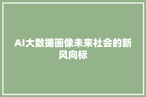 AI大数据画像未来社会的新风向标