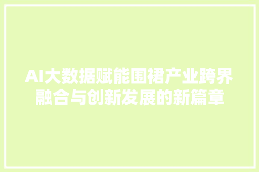 AI大数据赋能围裙产业跨界融合与创新发展的新篇章