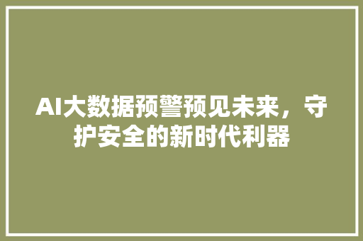 AI大数据预警预见未来，守护安全的新时代利器