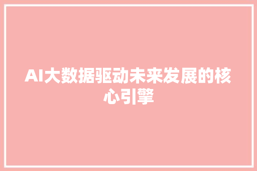 AI大数据驱动未来发展的核心引擎