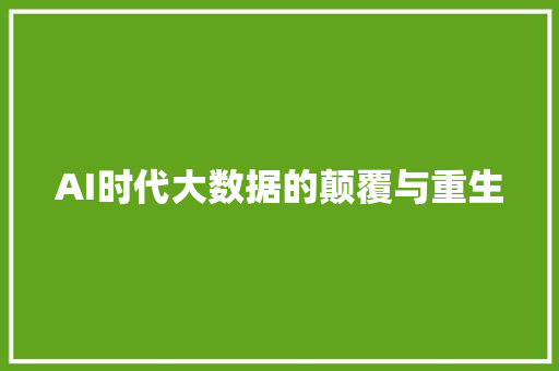 AI时代大数据的颠覆与重生 AI时代大数据的颠覆与重生