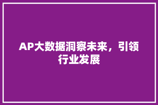 AP大数据洞察未来，引领行业发展