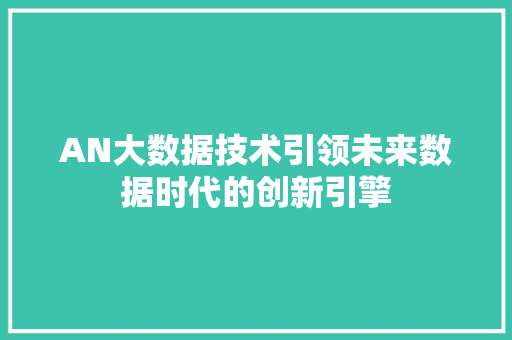 AN大数据技术引领未来数据时代的创新引擎