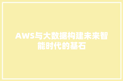 AWS与大数据构建未来智能时代的基石