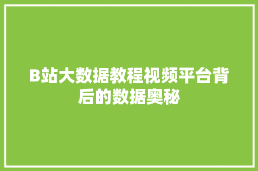 B站大数据教程视频平台背后的数据奥秘