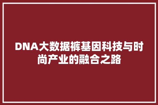 DNA大数据裤基因科技与时尚产业的融合之路